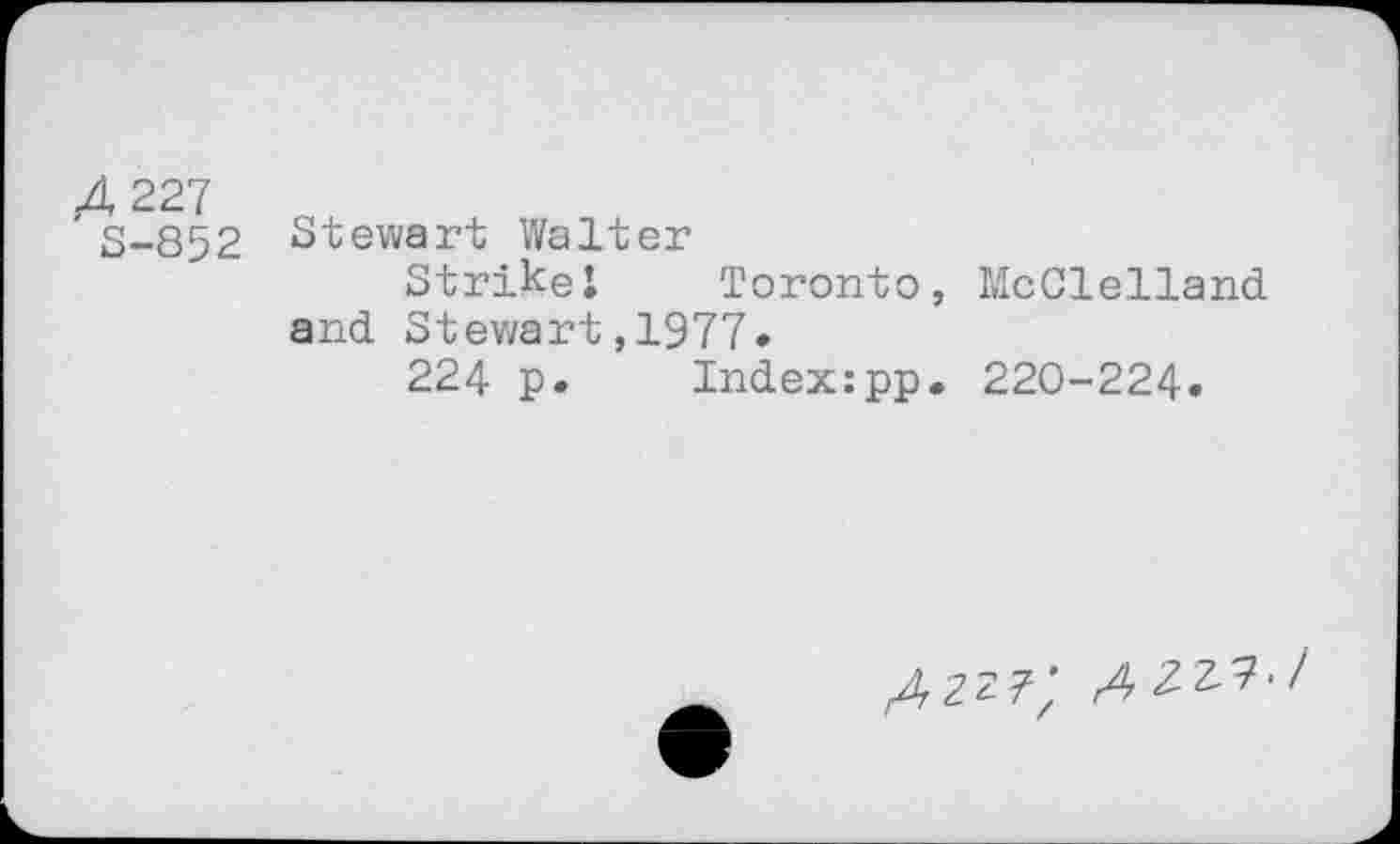 ﻿Д 227
S-852
Stewart Walter
Strike! Toronto, McClelland and Stewart,1977.
224 p.	Index:pp. 220-224.